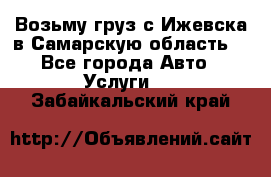 Возьму груз с Ижевска в Самарскую область. - Все города Авто » Услуги   . Забайкальский край